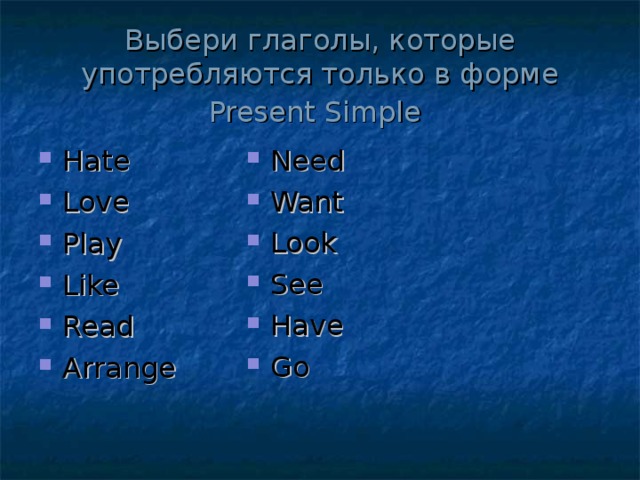 Выбери глаголы, которые употребляются только в форме Present Simple