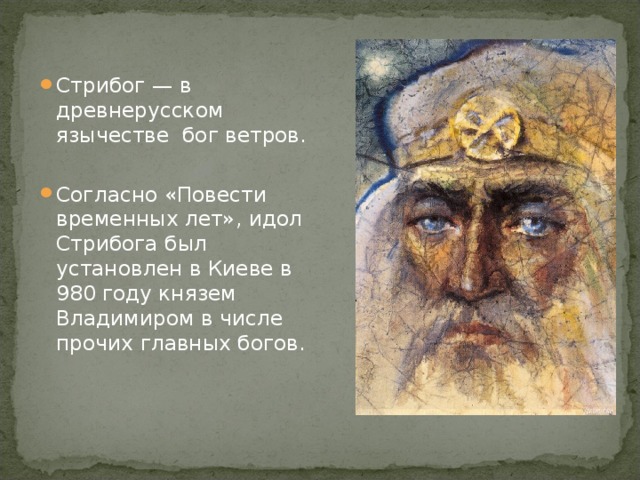 Стрибог — в древнерусском язычестве бог ветров.  Согласно «Повести временных лет», идол Стрибога был установлен в Киеве в 980 году князем Владимиром в числе прочих главных богов.