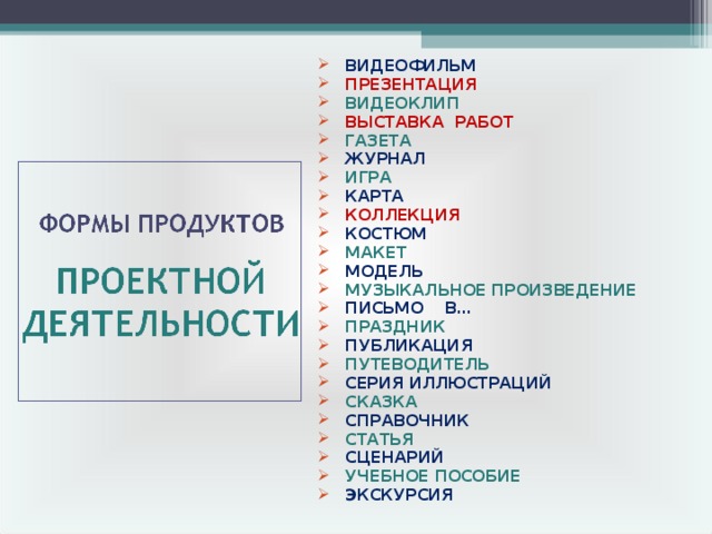 ВИДЕОФИЛЬМ  ПРЕЗЕНТАЦИЯ  ВИДЕОКЛИП  ВЫСТАВКА РАБОТ  ГАЗЕТА  ЖУРНАЛ  ИГРА  КАРТА   КОЛЛЕКЦИЯ  КОСТЮМ  МАКЕТ  МОДЕЛЬ  МУЗЫКАЛЬНОЕ ПРОИЗВЕДЕНИЕ  ПИСЬМО В…  ПРАЗДНИК  ПУБЛИКАЦИЯ  ПУТЕВОДИТЕЛЬ  СЕРИЯ ИЛЛЮСТРАЦИЙ  СКАЗКА  СПРАВОЧНИК  СТАТЬЯ  СЦЕНАРИЙ  УЧЕБНОЕ ПОСОБИЕ  ЭКСКУРСИЯ