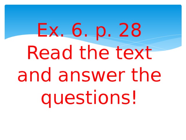 Ex. 6. p. 28 Read the text and answer the questions!
