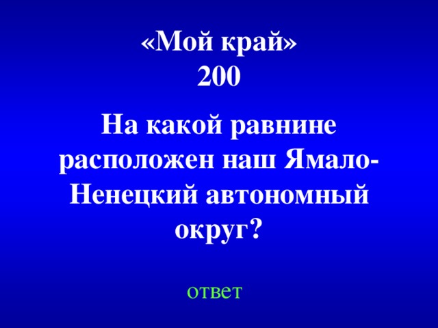 «Мой край»  200 На какой равнине расположен наш Ямало-Ненецкий автономный округ? ответ