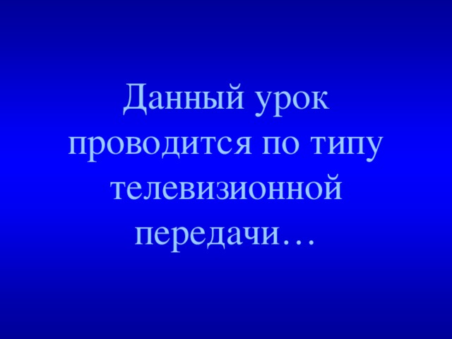 Данный урок проводится по типу телевизионной передачи…