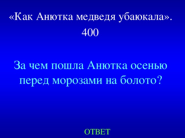 «Как Анютка медведя убаюкала».  400  За чем пошла Анютка осенью перед морозами на болото? ОТВЕТ