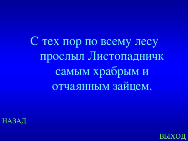 С тех пор по всему лесу прослыл Листопадничк самым храбрым и отчаянным зайцем. НАЗАД ВЫХОД