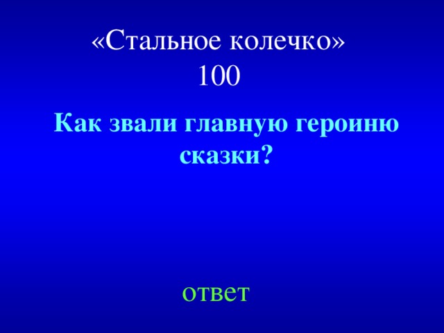 «Стальное колечко»  100 Как звали главную героиню сказки? ответ