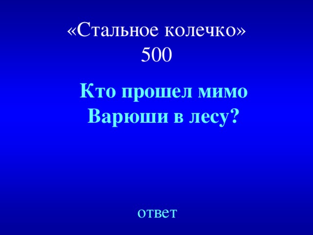 «Стальное колечко»  500 Кто прошел мимо Варюши в лесу? ответ