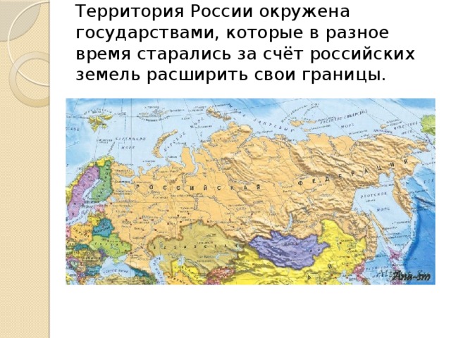 Территория России окружена государствами, которые в разное время старались за счёт российских земель расширить свои границы.