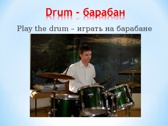 Play the drum – играть на барабане