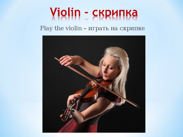 Play the violin – играть на скрипке