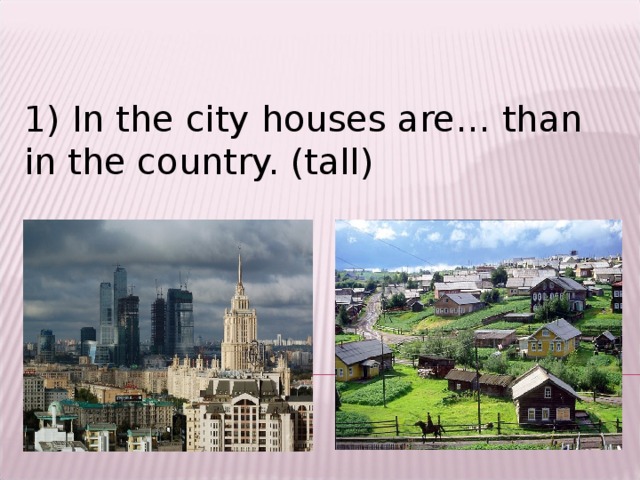 1) In the city houses are… than in the country. (tall)