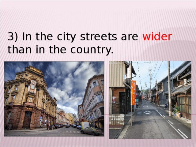 3) In the city streets are wider than in the country.