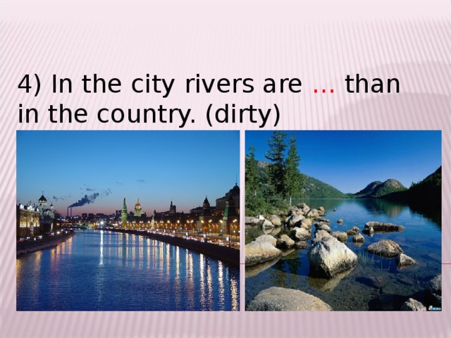 4) In the city rivers are … than in the country. (dirty)