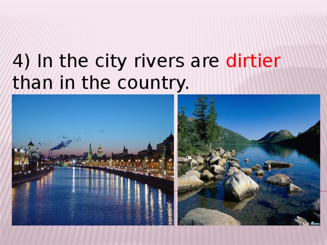 4) In the city rivers are dirtier than in the country.