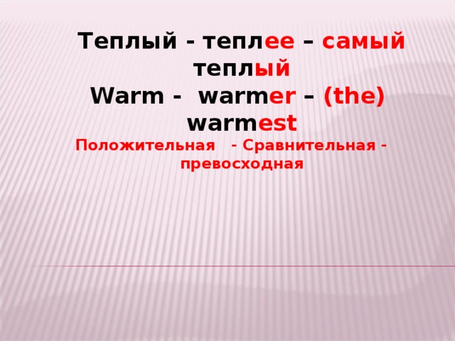Теплый - тепл ее – самый тепл ый Warm  -  warm er – (the) warm est Положительная - Сравнительная - превосходная