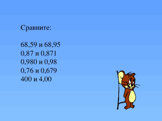 Сравните: 68,59 и 68,95 0,87 и 0,871 0,980 и 0,98 0,76 и 0,679 400 и 4,00