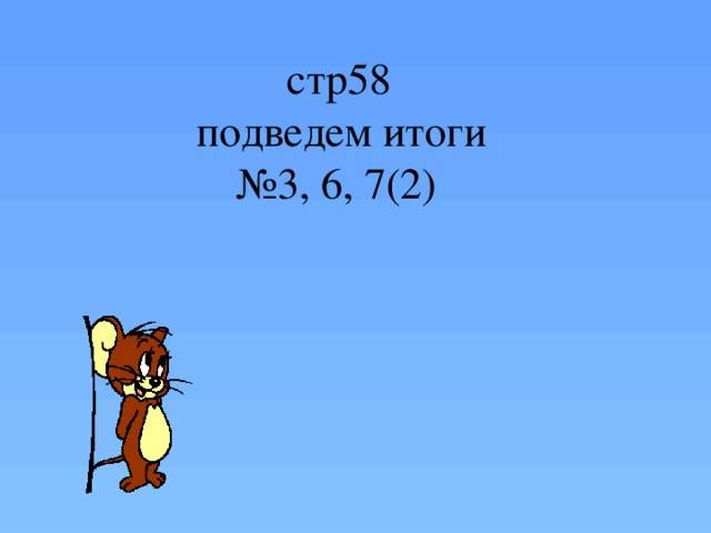 стр58  подведем итоги № 3, 6, 7(2)