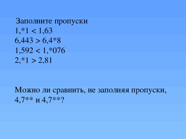 Заполните пропуски 1,*1  6,4*8  1,592  2,81 Можно ли сравнить, не заполняя пропуски, 4,7** и 4,7**?