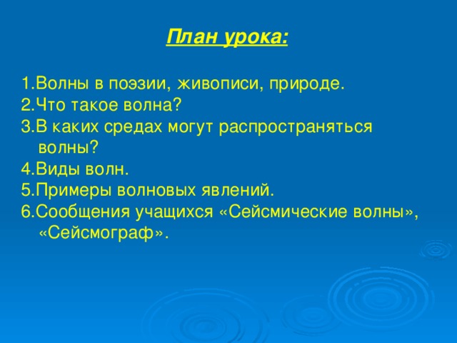 План урока:  1.Волны в поэзии, живописи, природе. 2.Что такое волна? 3.В каких средах могут распространяться волны? 4.Виды волн. 5.Примеры волновых явлений. 6.Сообщения учащихся «Сейсмические волны», «Сейсмограф».