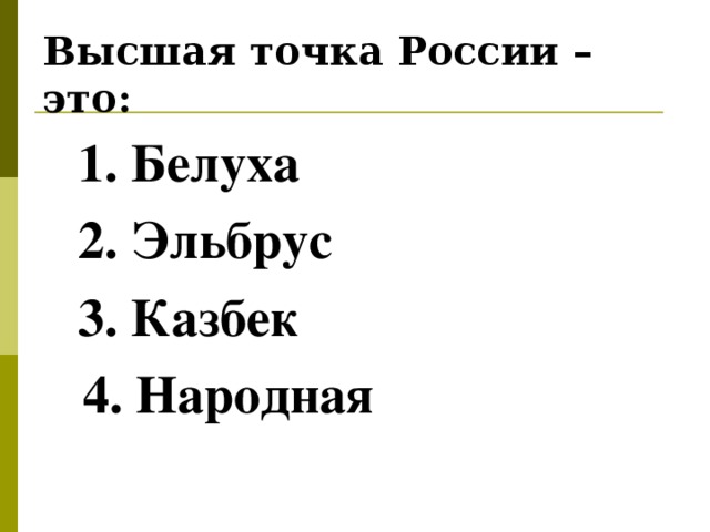Высшая точка России – это:   1. Белуха 2. Эльбрус 3. Казбек 1. Белуха 2. Эльбрус 3. Казбек  4. Народная