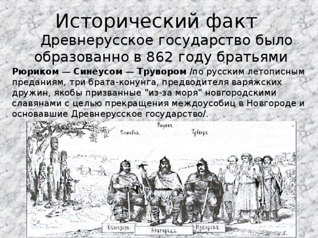 Исторический факт  Древнерусское государство было образованно в 862 году братьями Рюриком — Синеусом — Трувором /по русским летописным преданиям, три брата-конунга, предводителя варяжских дружин, якобы призванные 