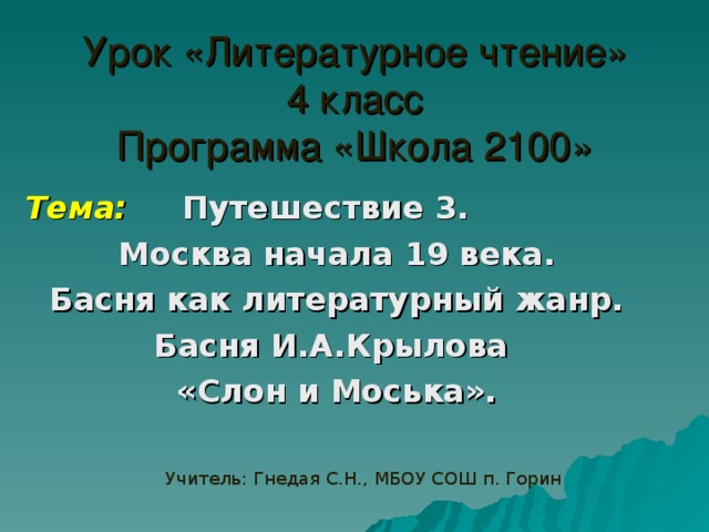 Урок «Литературное чтение»  4 класс  Программа «Школа 2100» Тема: Путешествие 3.  Москва начала 19 века. Басня как литературный жанр. Басня И.А.Крылова «Слон и Моська». Учитель: Гнедая С.Н., МБОУ СОШ п. Горин