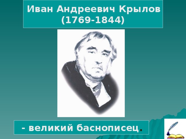 Иван Андреевич Крылов (1769-1844)  - великий баснописец .