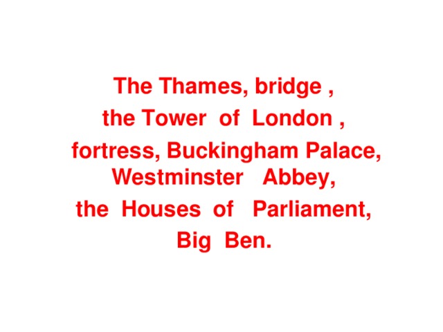 The Thames, bridge , the Tower of London , fortress, Buckingham Palace, Westminster Abbey, the Houses of Parliament, Big Ben.