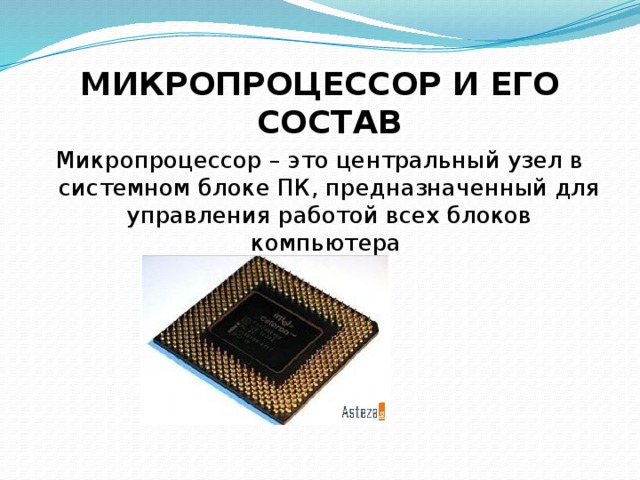 МИКРОПРОЦЕССОР И ЕГО СОСТАВ Микропроцессор – это центральный узел в системном блоке ПК, предназначенный для управления работой всех блоков компьютера