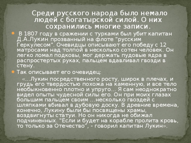 Среди русского народа было немало людей с богатырской силой. О них сохранились многие записи.  В 1807 году в сражении с турками был убит капитан Д.А.Лукин прозванный на флоте 