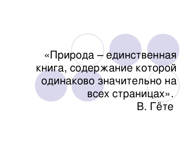 «Природа – единственная книга, содержание которой одинаково значительно на всех страницах».  В. Гёте