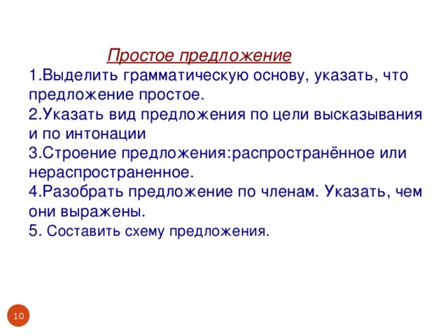 Простое предложение 1.Выделить грамматическую основу, указать, что предложение простое. 2.Указать вид предложения по цели высказывания и по интонации 3.Строение предложения:  распространённое или нераспространенное. 4.Разобрать предложение по членам. Указать, чем они выражены. 5. Составить схему предложения.