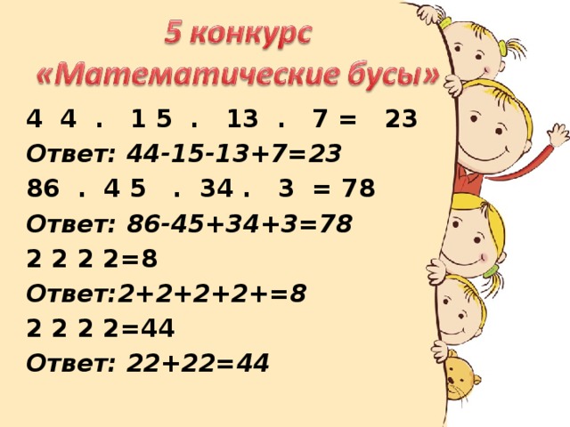 4  4  .   1 5  .   13  .   7 =   23 Ответ: 44-15-13+7=23 86  .  4 5   .  34 .   3  = 78 Ответ: 86-45+34+3=78 2 2 2 2=8 Ответ:2+2+2+2+=8 2 2 2 2=44 Ответ: 22+22=44