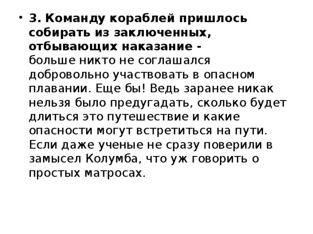 3. Команду кораблей пришлось собирать из заключенных, отбывающих наказание -    больше никто не соглашался добровольно участвовать в опасном плавании. Еще бы! Ведь заранее никак нельзя было предугадать, сколько будет длиться это путешествие и какие опасности могут встретиться на пути. Если даже ученые не сразу поверили в замысел Колумба, что уж говорить о простых матросах. 