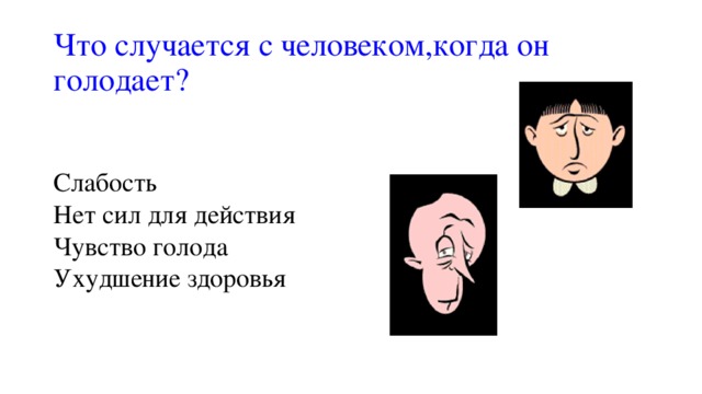 Что случается с человеком,когда он  голодает?  Слабость  Нет сил для действия  Чувство голода  Ухудшение здоровья