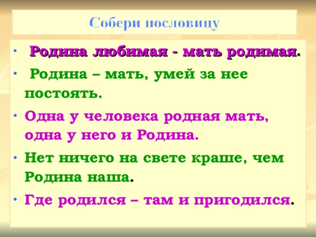   Родина любимая - мать родимая .   Родина – мать, умей за нее постоять. Одна у человека родная мать, одна у него и Родина. Нет ничего на свете краше, чем Родина наша . Где родился – там и пригодился .