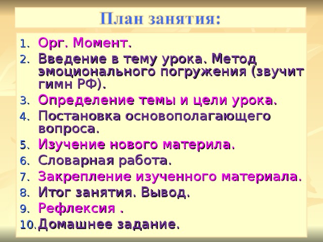 Орг. Момент. Введение в тему урока. Метод эмоционального погружения (звучит гимн РФ). Определение темы и цели урока. Постановка основополагающего вопроса. Изучение нового материла. Словарная работа. Закрепление изученного материала. Итог занятия. Вывод. Рефлексия . Домашнее задание.