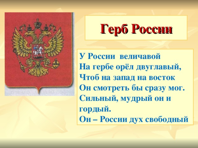 Герб России У России величавой На гербе орёл двуглавый, Чтоб на запад на восток Он смотреть бы сразу мог. Сильный, мудрый он и гордый. Он – России дух свободный