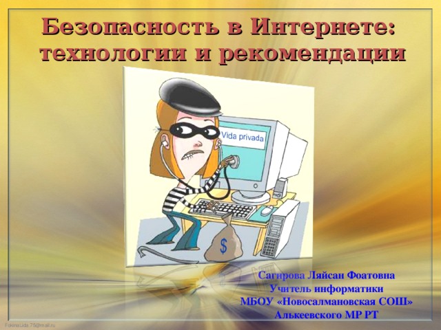 Безопасность в Интернете: технологии и рекомендации Сагирова Ляйсан Фоатовна Учитель информатики МБОУ «Новосалмановская СОШ» Алькеевского МР РТ