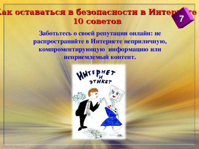 Как оставаться в безопасности в Интернете  10 советов 7 Заботьтесь о своей репутации онлайн: не распространяйте в Интернете неприличную, компроментирующую информацию или неприемлемый контент.