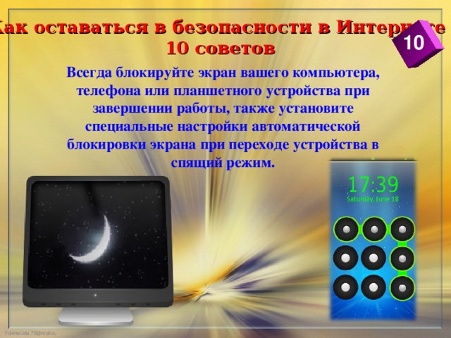 Как оставаться в безопасности в Интернете  10 советов 10 Всегда блокируйте экран вашего компьютера, телефона или планшетного устройства при завершении работы, также установите специальные настройки автоматической блокировки экрана при переходе устройства в спящий режим.