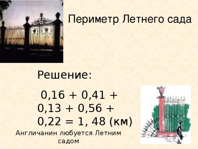 Периметр Летнего сада Решение:  0,16 + 0,41 + 0,13 + 0,56 + 0,22 = 1, 48 (км) Англичанин любуется Летним садом