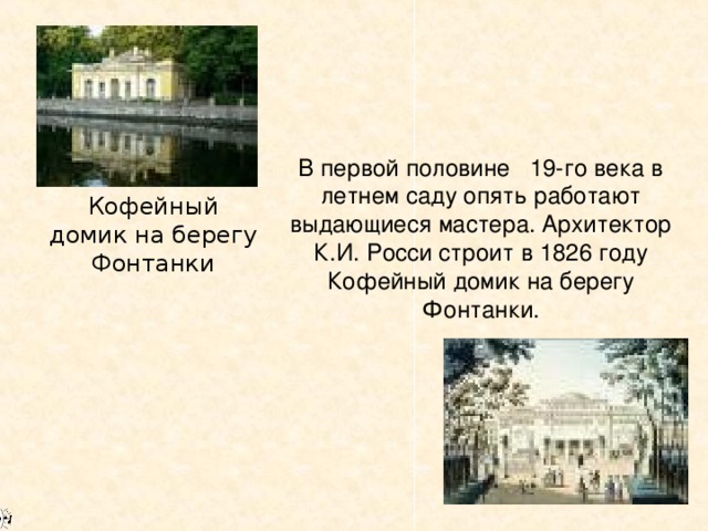 В первой половине 19-го века в летнем саду опять работают выдающиеся мастера. Архитектор К.И. Росси строит в 1826 году Кофейный домик на берегу Фонтанки. Кофейный домик на берегу Фонтанки