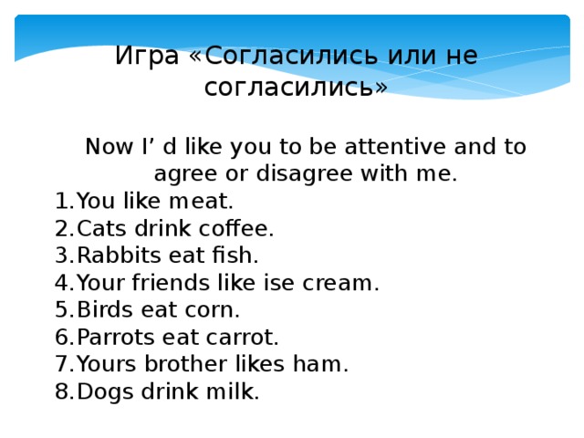 Игра «Согласились или не согласились» Now I’ d like you to be attentive and to agree or disagree with me.