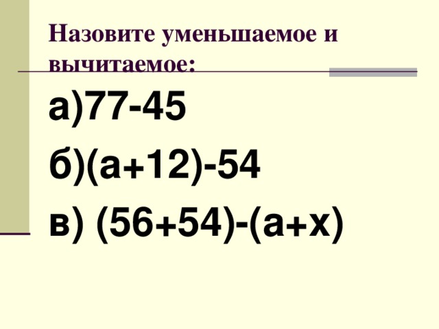 Назовите уменьшаемое и вычитаемое: а)77-45 б)(а+12)-54 в) (56+54)-(а+х)