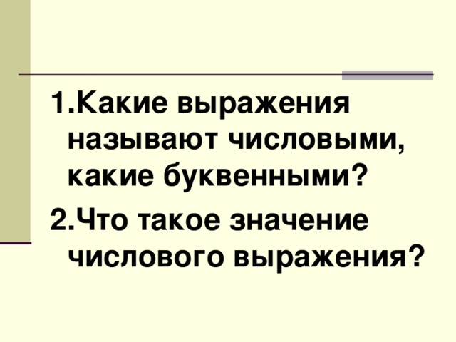 1.Какие выражения называют числовыми, какие буквенными? 2.Что такое значение числового выражения?