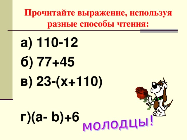 Прочитайте выражение, используя разные способы чтения: а) 110-12 б ) 77+45   в ) 23-(х+110)   г)(а- b )+6