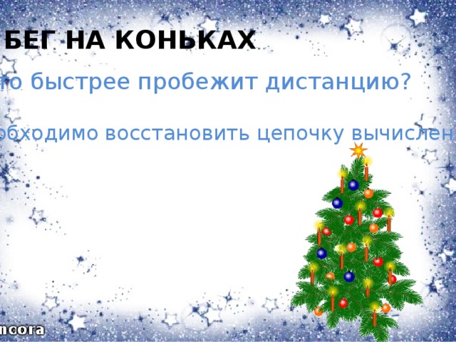 БЕГ НА КОНЬКАХ Кто быстрее пробежит дистанцию? Необходимо восстановить цепочку вычислений.