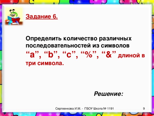 Задание 6.   Определить количество различных последовательностей из символов “a”, “b”, “c”, “%”, “&” длиной в три символа. Решение: Сергеенкова И.М. - ГБОУ Школа № 1191