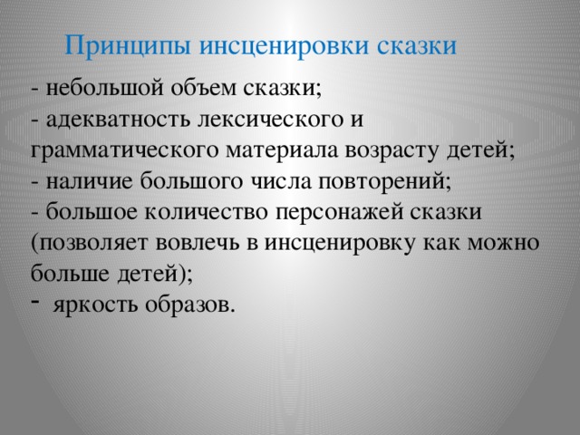 Принципы инсценировки сказки - небольшой объем сказки; - адекватность лексического и грамматического материала возрасту детей; - наличие большого числа повторений; - большое количество персонажей сказки (позволяет вовлечь в инсценировку как можно больше детей);