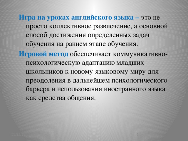 Игра на уроках английского языка – это не просто коллективное развлечение, а основной способ достижения определенных задач обучения на раннем этапе обучения. Игровой метод обеспечивает коммуникативно-психологическую адаптацию младших школьников к новому языковому миру для преодоления в дальнейшем психологического барьера и использования иностранного языка как средства общения. 11/12/16